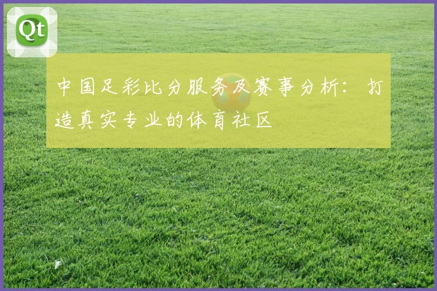 中国足彩比分服务及赛事分析：打造真实专业的体育社区