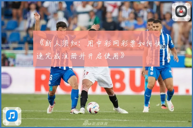 《新人须知：用中彩网彩票如何快速完成注册并开启使用》