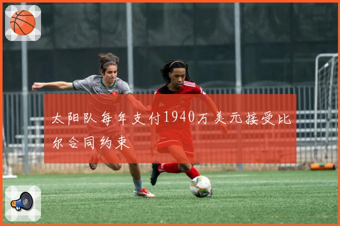 太阳队每年支付1940万美元接受比尔合同约束