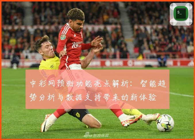 中彩网预测功能亮点解析：智能趋势分析与数据支持带来的新体验