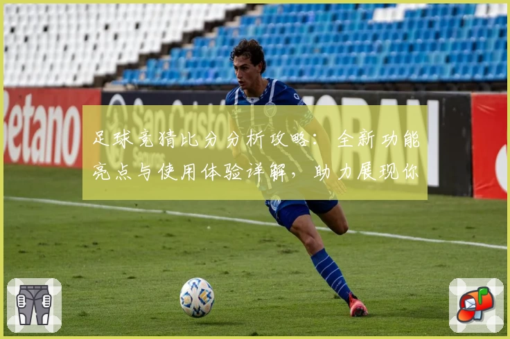 足球竞猜比分分析攻略：全新功能亮点与使用体验详解，助力展现你的智慧预测