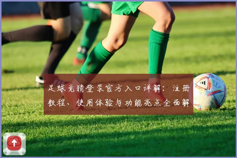 足球竞猜登录官方入口详解:注册教程、使用体验与功能亮点全面解析