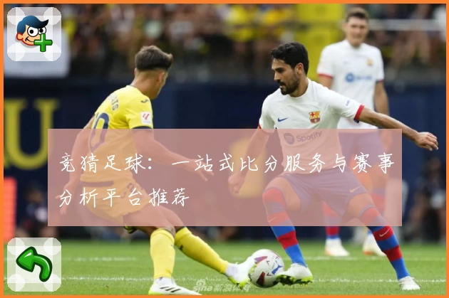 竞猜足球:一站式比分服务与赛事分析平台推荐