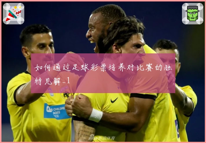 如何通过足球彩票培养对比赛的独特见解_1
