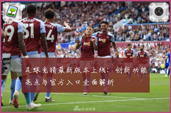 足球竞猜最新版本上线:创新功能亮点与官方入口全面解析