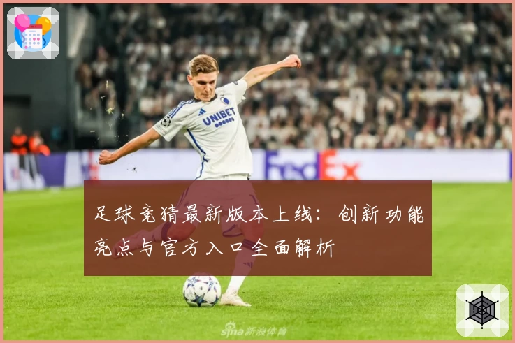 足球竞猜最新版本上线：创新功能亮点与官方入口全面解析