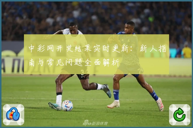 中彩网开奖结果实时更新：新人指南与常见问题全面解析