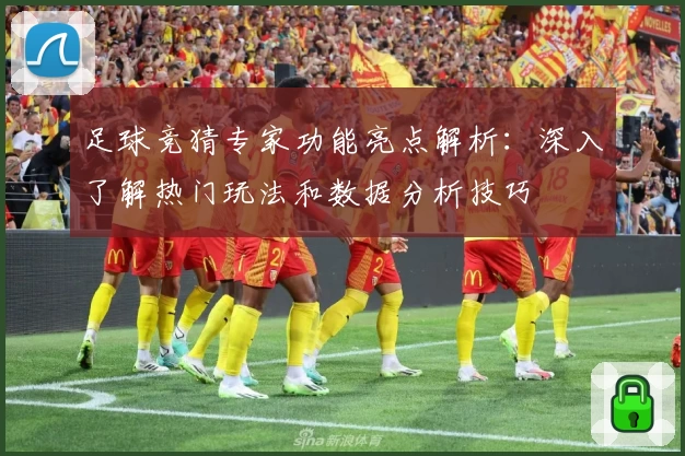 足球竞猜专家功能亮点解析：深入了解热门玩法和数据分析技巧