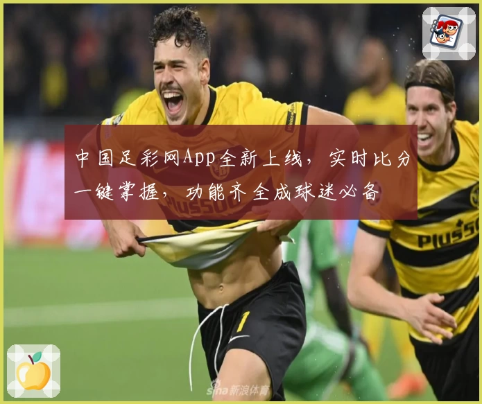 中国足彩网App全新上线,实时比分一键掌握,功能齐全成球迷必备