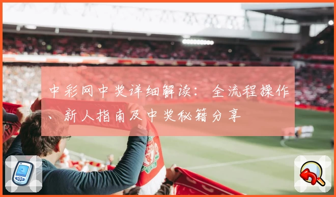 中彩网中奖详细解读：全流程操作、新人指南及中奖秘籍分享