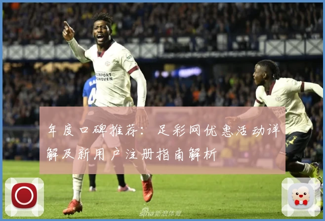 年度口碑推荐：足彩网优惠活动详解及新用户注册指南解析