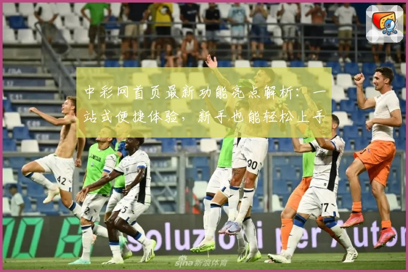 中彩网首页最新功能亮点解析：一站式便捷体验，新手也能轻松上手