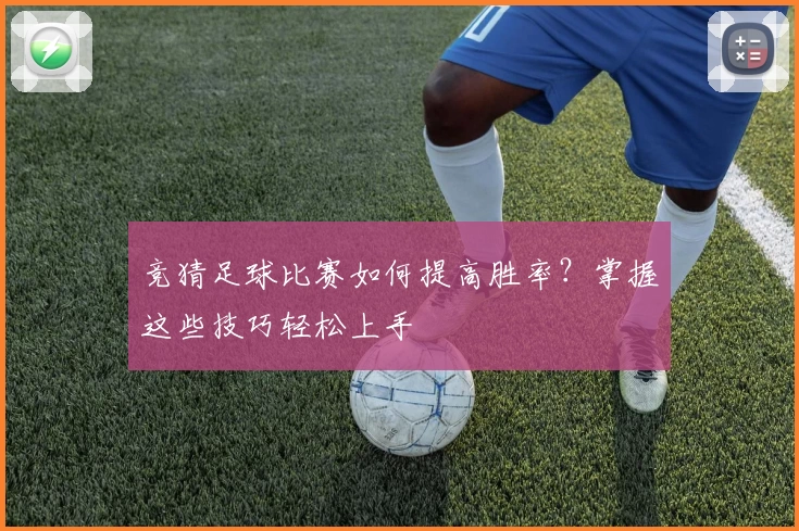 竞猜足球比赛如何提高胜率?掌握这些技巧轻松上手