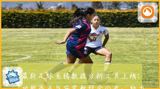 最新足球竞猜数据分析工具上线：功能亮点与安装教程全公开，助力爱好者精准预测