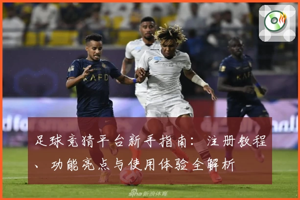 足球竞猜平台新手指南：注册教程、功能亮点与使用体验全解析