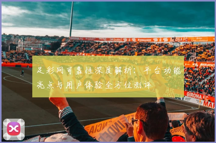 足彩网可靠性深度解析：平台功能亮点与用户体验全方位测评