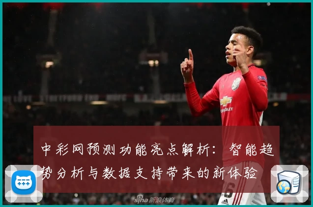 中彩网预测功能亮点解析：智能趋势分析与数据支持带来的新体验