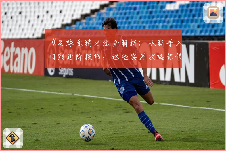 《足球竞猜方法全解析：从新手入门到进阶技巧，这些实用攻略你值得收藏》