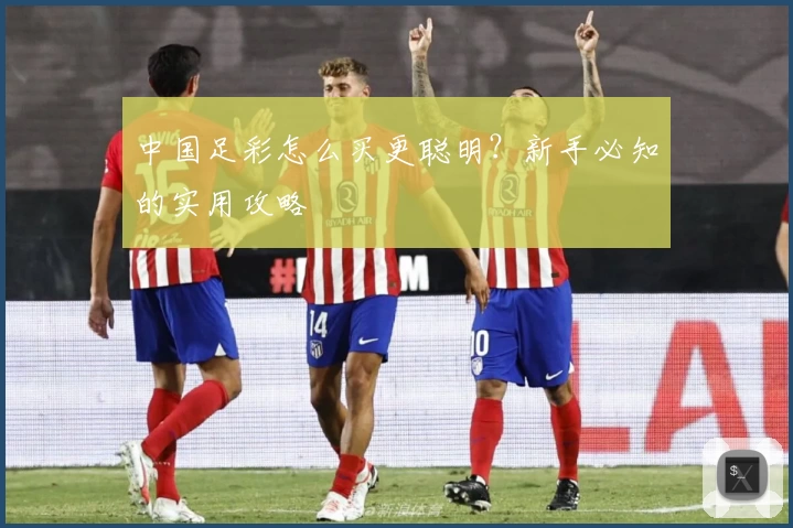 中国足彩怎么买更聪明?新手必知的实用攻略