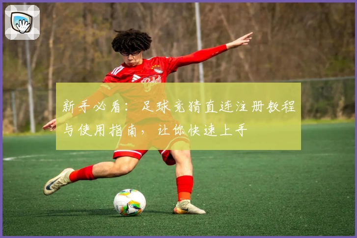 新手必看：足球竞猜直连注册教程与使用指南，让你快速上手