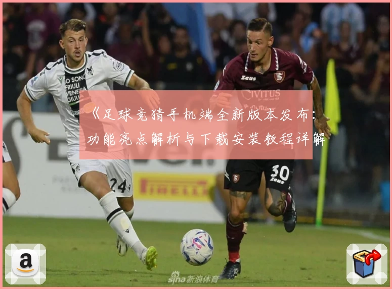 《足球竞猜手机端全新版本发布：功能亮点解析与下载安装教程详解》