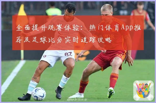 全面提升观赛体验：热门体育App推荐及足球比分实时追踪攻略
