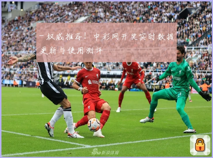 - 权威推荐!中彩网开奖实时数据更新与使用测评