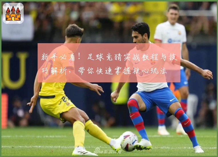 新手必看！足球竞猜实战教程与技巧解析，带你快速掌握核心玩法