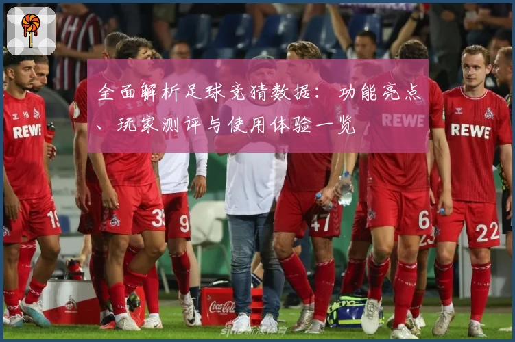 全面解析足球竞猜数据:功能亮点、玩家测评与使用体验一览