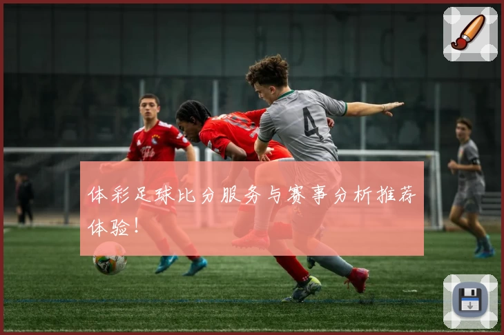 体彩足球比分服务与赛事分析推荐体验!