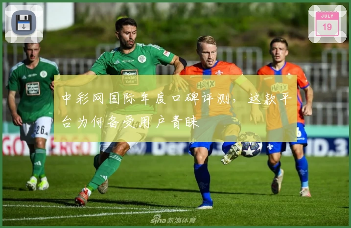 中彩网国际年度口碑评测，这款平台为何备受用户青睐