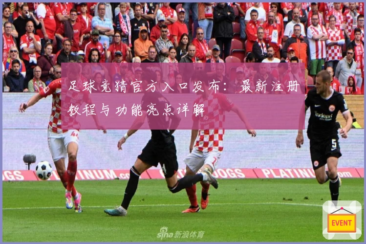 足球竞猜官方入口发布:最新注册教程与功能亮点详解