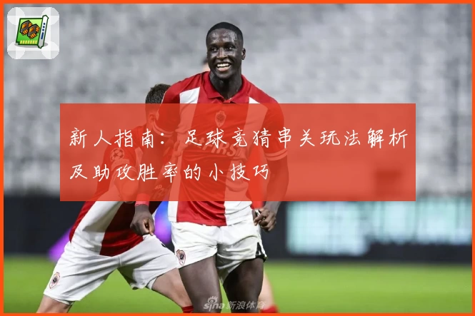 新人指南：足球竞猜串关玩法解析及助攻胜率的小技巧