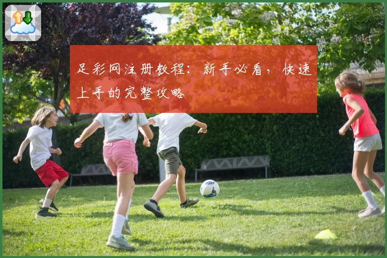 足彩网注册教程：新手必看，快速上手的完整攻略