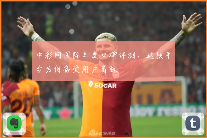 中彩网国际年度口碑评测，这款平台为何备受用户青睐