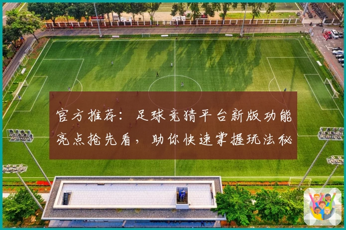 官方推荐：足球竞猜平台新版功能亮点抢先看，助你快速掌握玩法秘诀