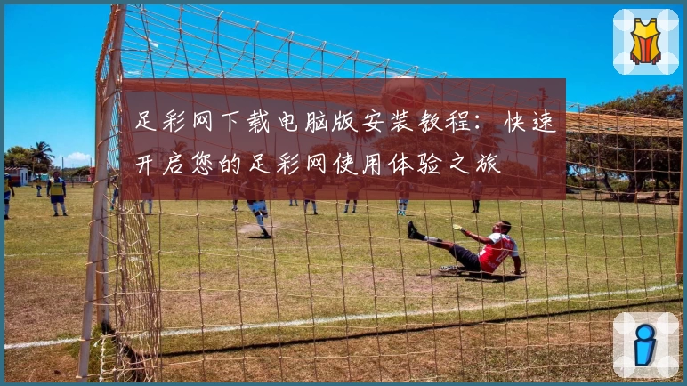 足彩网下载电脑版安装教程：快速开启您的足彩网使用体验之旅