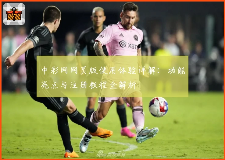 中彩网网页版使用体验详解:功能亮点与注册教程全解析