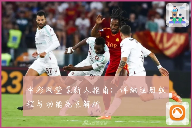 中彩网登录新人指南：详细注册教程与功能亮点解析